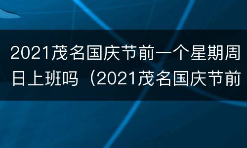 2021茂名国庆节前一个星期周日上班吗（2021茂名国庆节前一个星期周日上班吗多少钱）