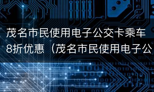 茂名市民使用电子公交卡乘车8折优惠（茂名市民使用电子公交卡乘车8折优惠政策）