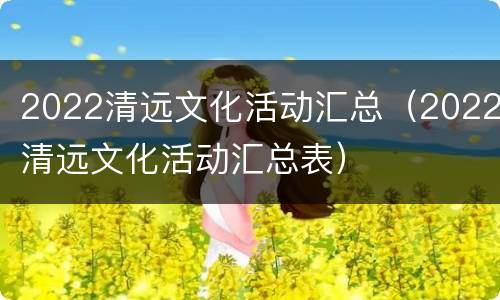 2022清远文化活动汇总（2022清远文化活动汇总表）