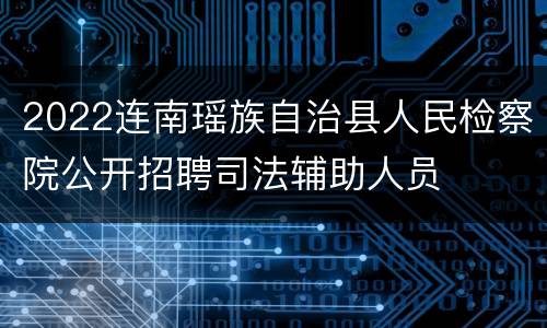 2022连南瑶族自治县人民检察院公开招聘司法辅助人员