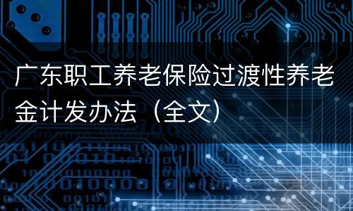 广东职工养老保险过渡性养老金计发办法（全文）