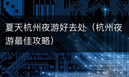 夏天杭州夜游好去处（杭州夜游最佳攻略）