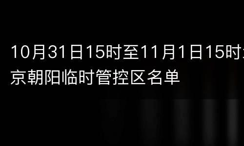 10月31日15时至11月1日15时北京朝阳临时管控区名单