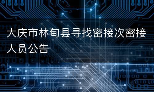 大庆市林甸县寻找密接次密接人员公告