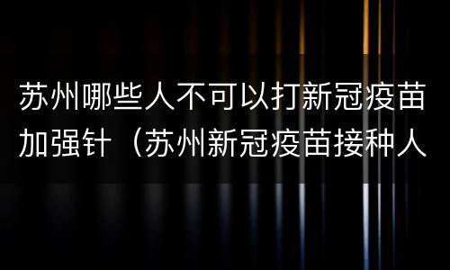苏州哪些人不可以打新冠疫苗加强针（苏州新冠疫苗接种人群）