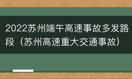 2022苏州端午高速事故多发路段（苏州高速重大交通事故）