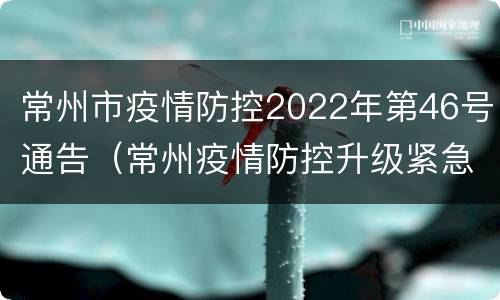 常州市疫情防控2022年第46号通告（常州疫情防控升级紧急通知）
