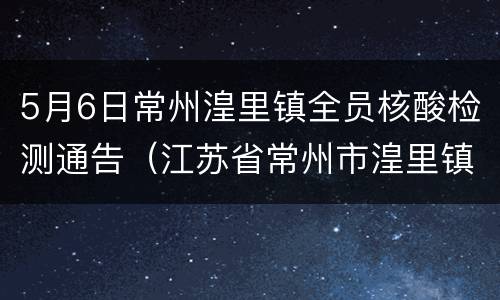 5月6日常州湟里镇全员核酸检测通告（江苏省常州市湟里镇属于哪个区）