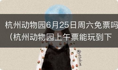 杭州动物园6月25日周六免票吗（杭州动物园上午票能玩到下午吗）