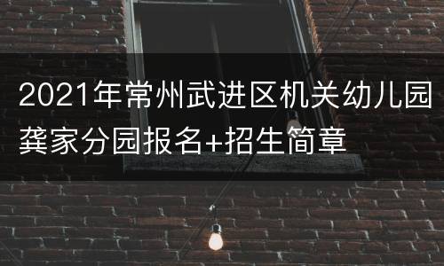2021年常州武进区机关幼儿园龚家分园报名+招生简章