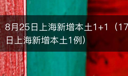 8月25日上海新增本土1+1（17日上海新增本土1例）