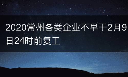 2020常州各类企业不早于2月9日24时前复工