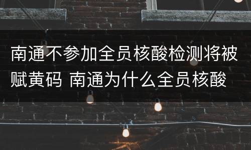 南通不参加全员核酸检测将被赋黄码 南通为什么全员核酸