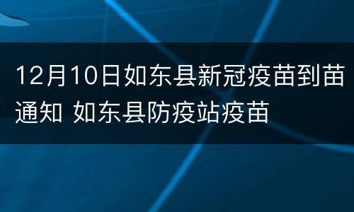 12月10日如东县新冠疫苗到苗通知 如东县防疫站疫苗
