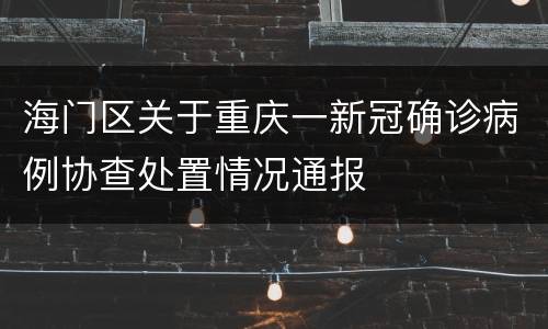 海门区关于重庆一新冠确诊病例协查处置情况通报