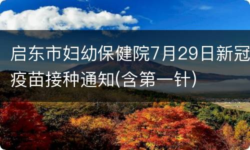 启东市妇幼保健院7月29日新冠疫苗接种通知(含第一针)