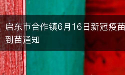启东市合作镇6月16日新冠疫苗到苗通知