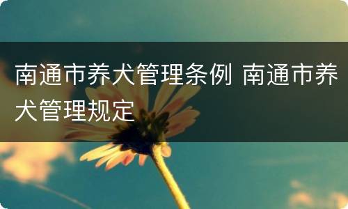 南通市养犬管理条例 南通市养犬管理规定
