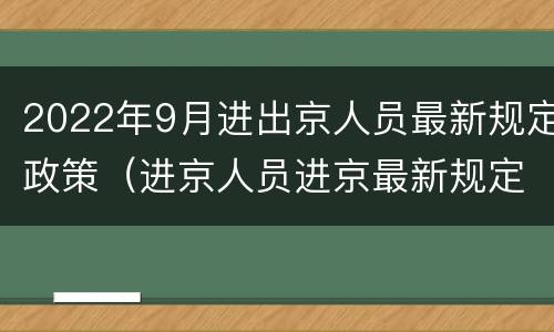 2022年9月进出京人员最新规定政策（进京人员进京最新规定9月份）