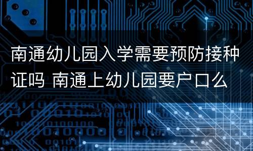 南通幼儿园入学需要预防接种证吗 南通上幼儿园要户口么