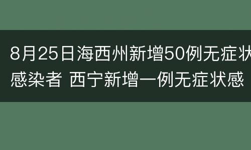 8月25日海西州新增50例无症状感染者 西宁新增一例无症状感染者