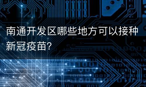 南通开发区哪些地方可以接种新冠疫苗？