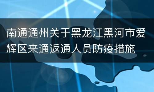 南通通州关于黑龙江黑河市爱辉区来通返通人员防疫措施