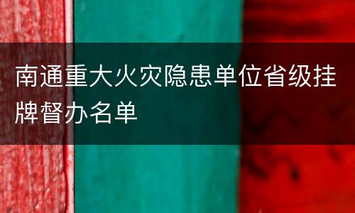 南通重大火灾隐患单位省级挂牌督办名单