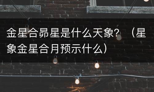 金星合昴星是什么天象？（星象金星合月预示什么）