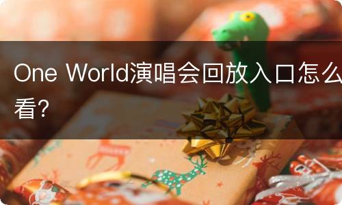 One World演唱会回放入口怎么看？