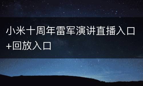 小米十周年雷军演讲直播入口+回放入口