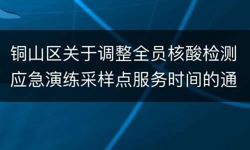 铜山区关于调整全员核酸检测应急演练采样点服务时间的通知