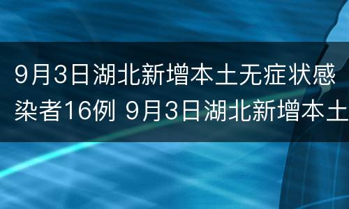 9月3日湖北新增本土无症状感染者16例 9月3日湖北新增本土无症状感染者16例