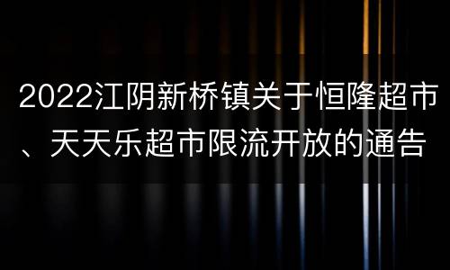 2022江阴新桥镇关于恒隆超市、天天乐超市限流开放的通告