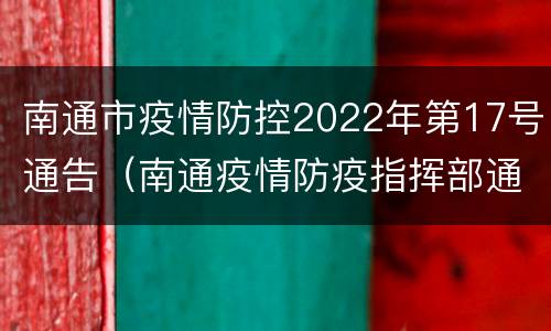 南通市疫情防控2022年第17号通告（南通疫情防疫指挥部通告）