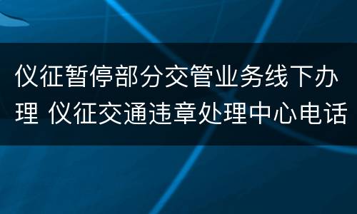 仪征暂停部分交管业务线下办理 仪征交通违章处理中心电话号码
