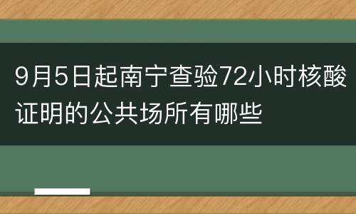 9月5日起南宁查验72小时核酸证明的公共场所有哪些