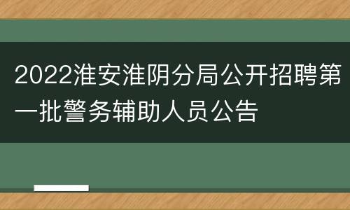 2022淮安淮阴分局公开招聘第一批警务辅助人员公告