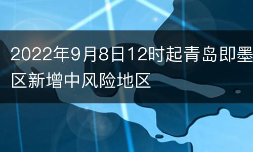 2022年9月8日12时起青岛即墨区新增中风险地区