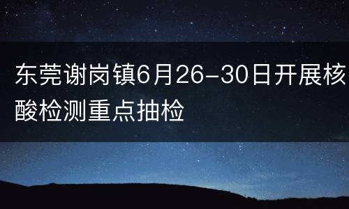 东莞谢岗镇6月26-30日开展核酸检测重点抽检