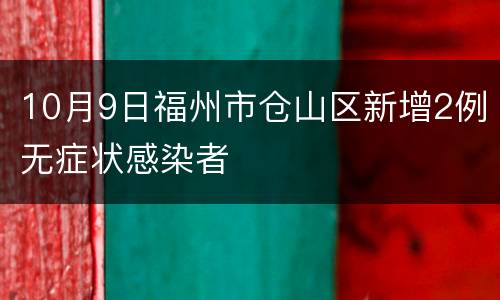 10月9日福州市仓山区新增2例无症状感染者