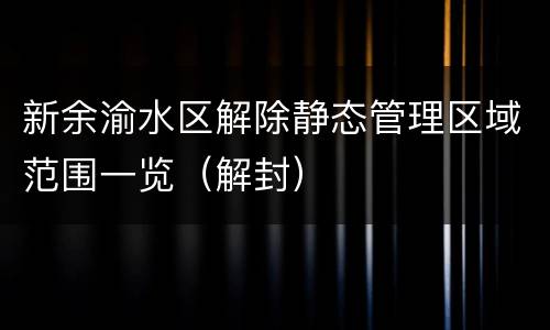 新余渝水区解除静态管理区域范围一览（解封）