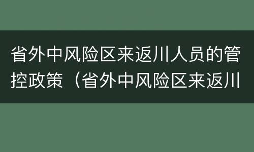 省外中风险区来返川人员的管控政策（省外中风险区来返川人员的管控政策有哪些）