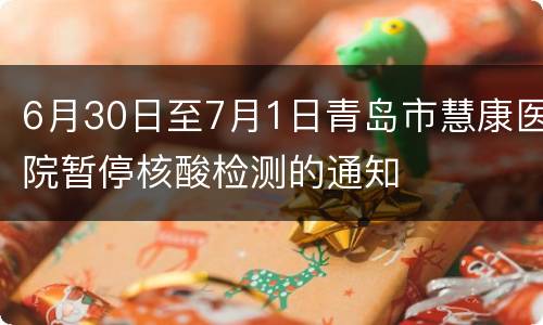 6月30日至7月1日青岛市慧康医院暂停核酸检测的通知