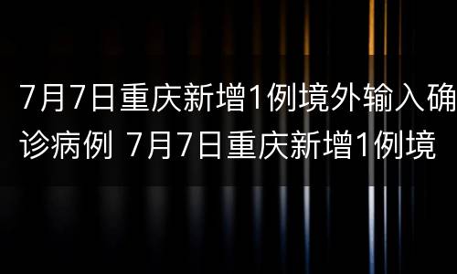 7月7日重庆新增1例境外输入确诊病例 7月7日重庆新增1例境外输入确诊病例