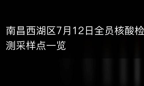 南昌西湖区7月12日全员核酸检测采样点一览