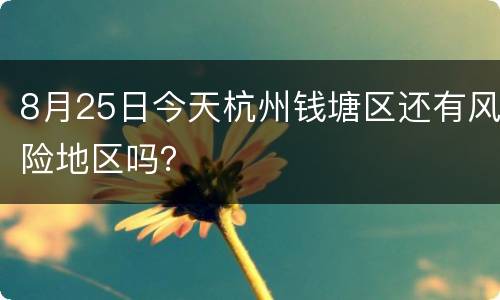 8月25日今天杭州钱塘区还有风险地区吗？