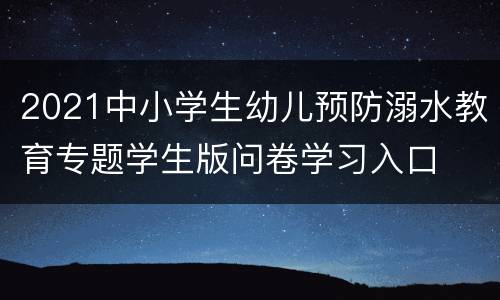 2021中小学生幼儿预防溺水教育专题学生版问卷学习入口