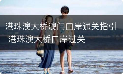 港珠澳大桥澳门口岸通关指引 港珠澳大桥口岸过关