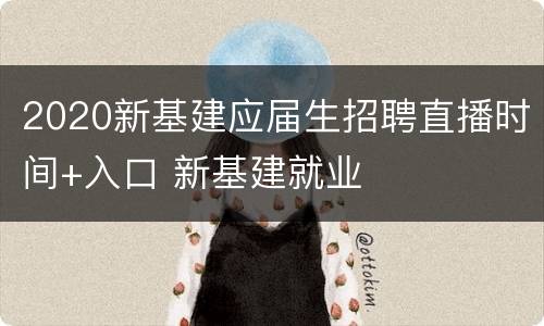 2020新基建应届生招聘直播时间+入口 新基建就业